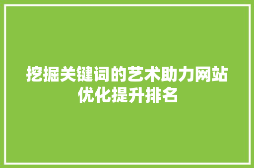 挖掘关键词的艺术助力网站优化提升排名 农业常识