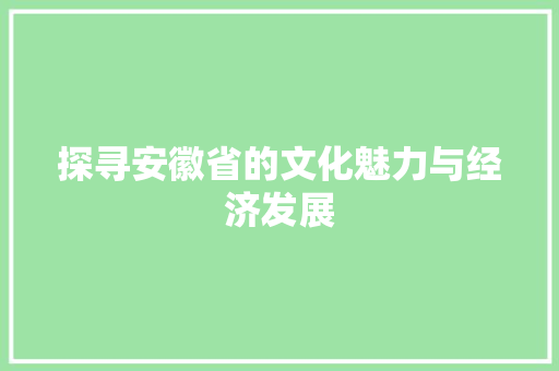 探寻安徽省的文化魅力与经济发展