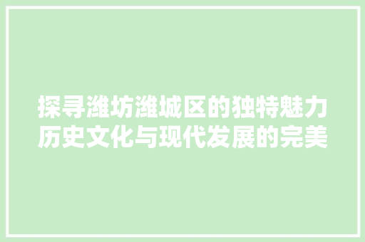 探寻潍坊潍城区的独特魅力历史文化与现代发展的完美融合 番茄种植技巧