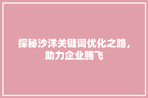 探秘沙洋关键词优化之路，助力企业腾飞 土壤施肥