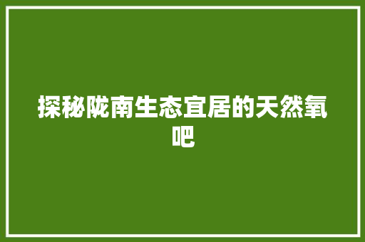 探秘陇南生态宜居的天然氧吧
