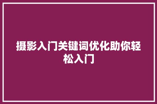 摄影入门关键词优化助你轻松入门