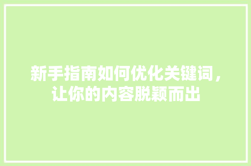 新手指南如何优化关键词，让你的内容脱颖而出