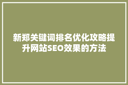新郑关键词排名优化攻略提升网站SEO效果的方法