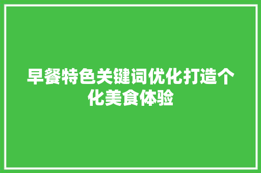 早餐特色关键词优化打造个化美食体验 土壤施肥
