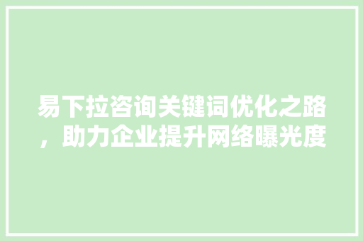易下拉咨询关键词优化之路，助力企业提升网络曝光度 番茄种植技巧