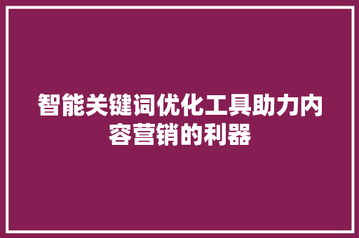 智能关键词优化工具助力内容营销的利器 土壤施肥