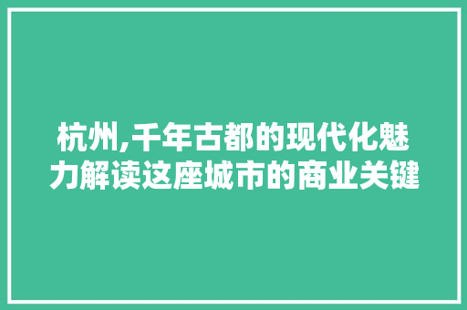 杭州,千年古都的现代化魅力解读这座城市的商业关键词