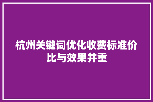 杭州关键词优化收费标准价比与效果并重