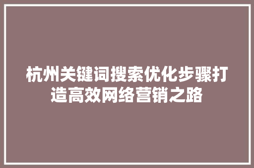 杭州关键词搜索优化步骤打造高效网络营销之路