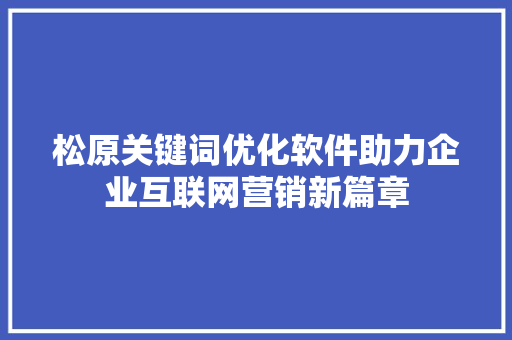 松原关键词优化软件助力企业互联网营销新篇章