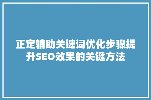 正定辅助关键词优化步骤提升SEO效果的关键方法