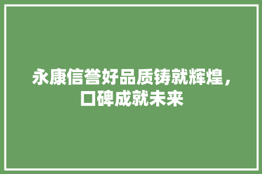 永康信誉好品质铸就辉煌，口碑成就未来