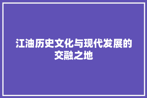 江油历史文化与现代发展的交融之地 种植技巧