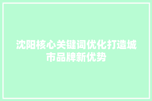 沈阳核心关键词优化打造城市品牌新优势