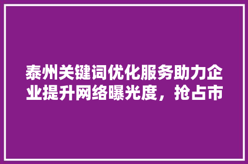 泰州关键词优化服务助力企业提升网络曝光度，抢占市场先机 植物种类