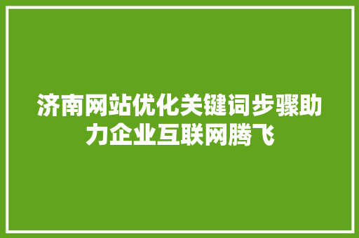 济南网站优化关键词步骤助力企业互联网腾飞