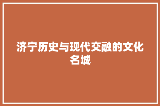 济宁历史与现代交融的文化名城