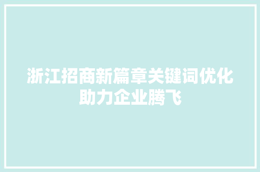 浙江招商新篇章关键词优化助力企业腾飞