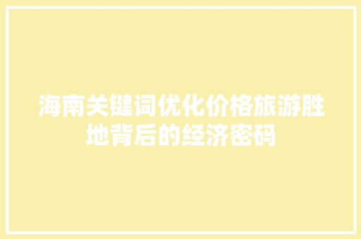海南关键词优化价格旅游胜地背后的经济密码 种植技巧