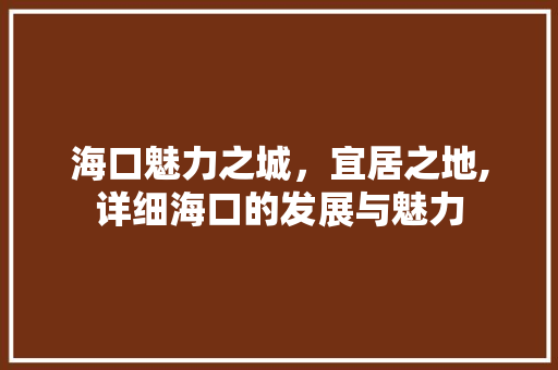海口魅力之城，宜居之地,详细海口的发展与魅力