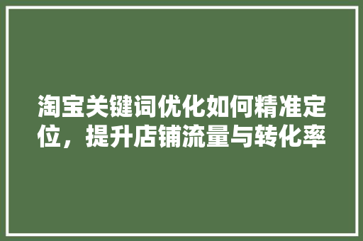 淘宝关键词优化如何精准定位，提升店铺流量与转化率 番茄病虫害防治