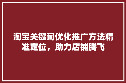 淘宝关键词优化推广方法精准定位，助力店铺腾飞