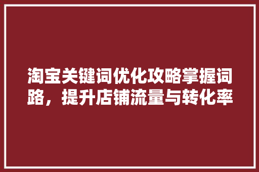 淘宝关键词优化攻略掌握词路，提升店铺流量与转化率 番茄种植技巧