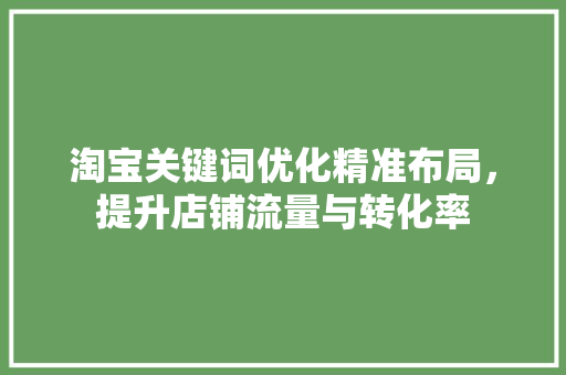 淘宝关键词优化精准布局，提升店铺流量与转化率 番茄种植技巧