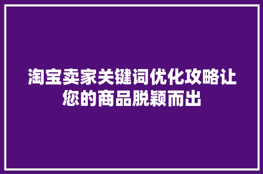 淘宝卖家关键词优化攻略让您的商品脱颖而出 种植技巧