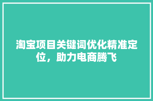淘宝项目关键词优化精准定位，助力电商腾飞 花朵知识