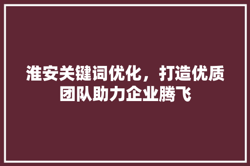 淮安关键词优化，打造优质团队助力企业腾飞 番茄病虫害防治