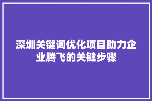 深圳关键词优化项目助力企业腾飞的关键步骤 花朵知识