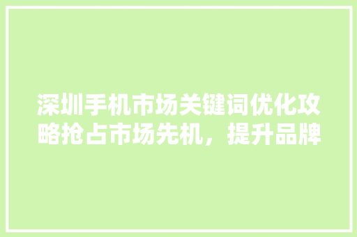 深圳手机市场关键词优化攻略抢占市场先机，提升品牌竞争力 土壤施肥