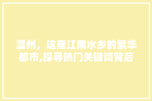 温州，这座江南水乡的繁华都市,探寻热门关键词背后的温州魅力 农业常识
