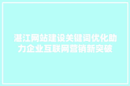 湛江网站建设关键词优化助力企业互联网营销新突破 花朵知识