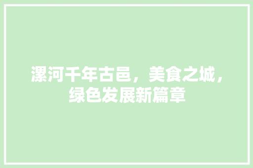 漯河千年古邑，美食之城，绿色发展新篇章