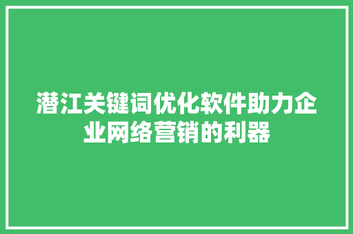 潜江关键词优化软件助力企业网络营销的利器 花朵知识