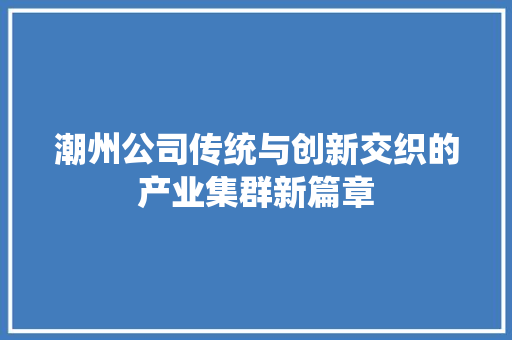 潮州公司传统与创新交织的产业集群新篇章
