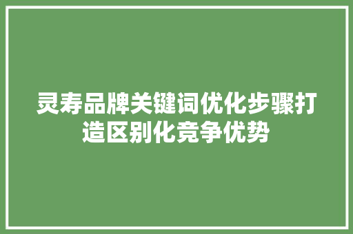 灵寿品牌关键词优化步骤打造区别化竞争优势 种植技巧