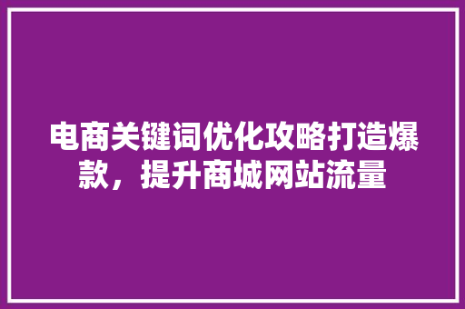 电商关键词优化攻略打造爆款，提升商城网站流量 种植技巧