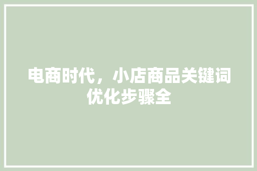 电商时代，小店商品关键词优化步骤全 种植技巧