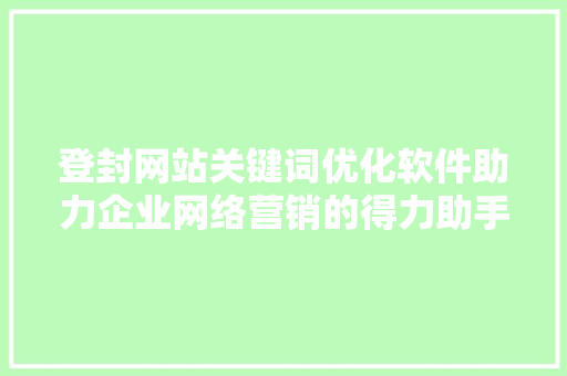 登封网站关键词优化软件助力企业网络营销的得力助手 农业常识