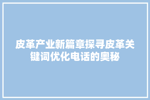 皮革产业新篇章探寻皮革关键词优化电话的奥秘