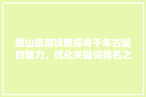 眉山旅游攻略探寻千年古城的魅力，优化关键词排名之旅
