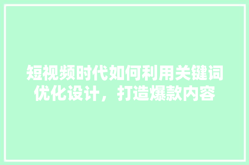 短视频时代如何利用关键词优化设计，打造爆款内容 植物种类