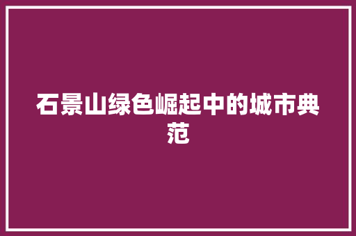 石景山绿色崛起中的城市典范