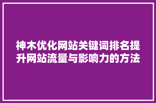 神木优化网站关键词排名提升网站流量与影响力的方法