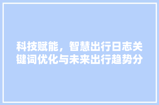 科技赋能，智慧出行日志关键词优化与未来出行趋势分析