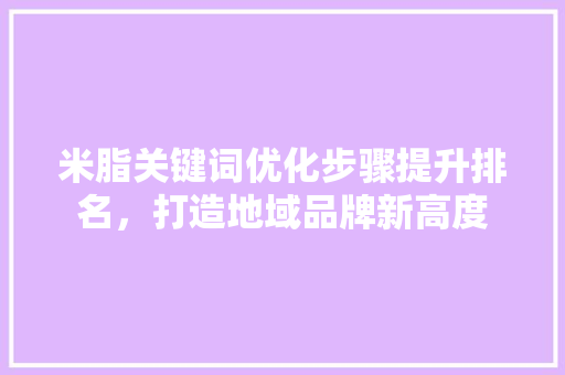 米脂关键词优化步骤提升排名，打造地域品牌新高度 植物种类